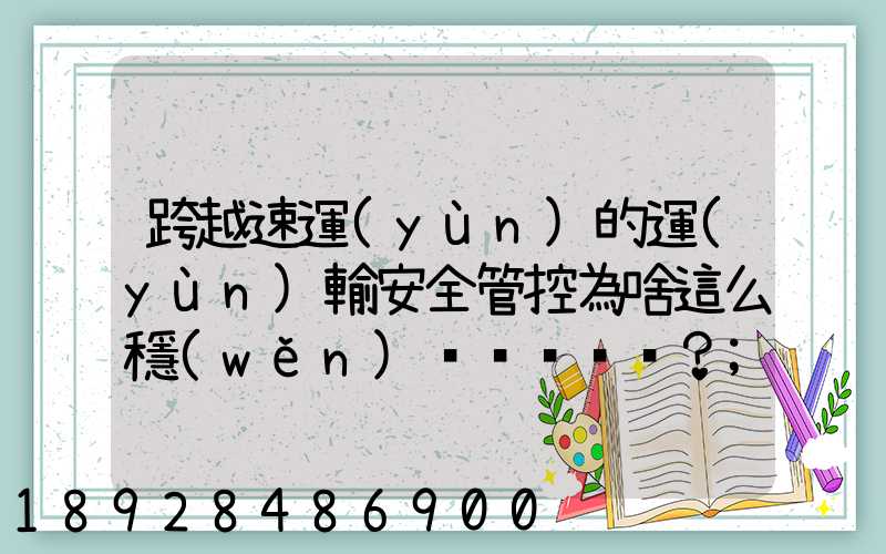 跨越速運(yùn)的運(yùn)輸安全管控為啥這么穩(wěn)？